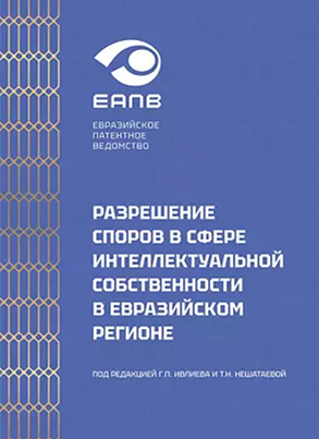 Разрешение споров в сфере интеллектуальной собственности в евразийском регионе / Под ред. Г.П. Ивлиева, Т.Н. Нешатаевой ; ЕАПВ = Dispute Resolution in Intellectual Property in the Eurasian Region / ed. by G. Ivliev and T. Neshataeva : монография. - Москва